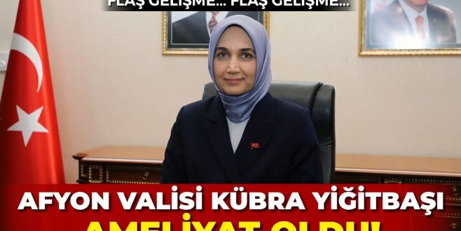 Afyon Valisi Kübra Yiğitbaşı Ameliyat oldu!